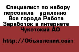 Специалист по набору персонала. (удаленно) - Все города Работа » Заработок в интернете   . Чукотский АО